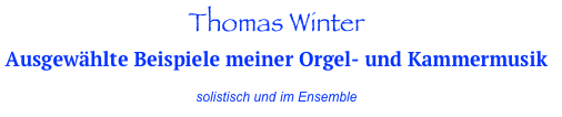 Thomas Winter
Ausgewählte Beispiele meiner Orgel- und Kammermusik 

solistisch und im Ensemble
